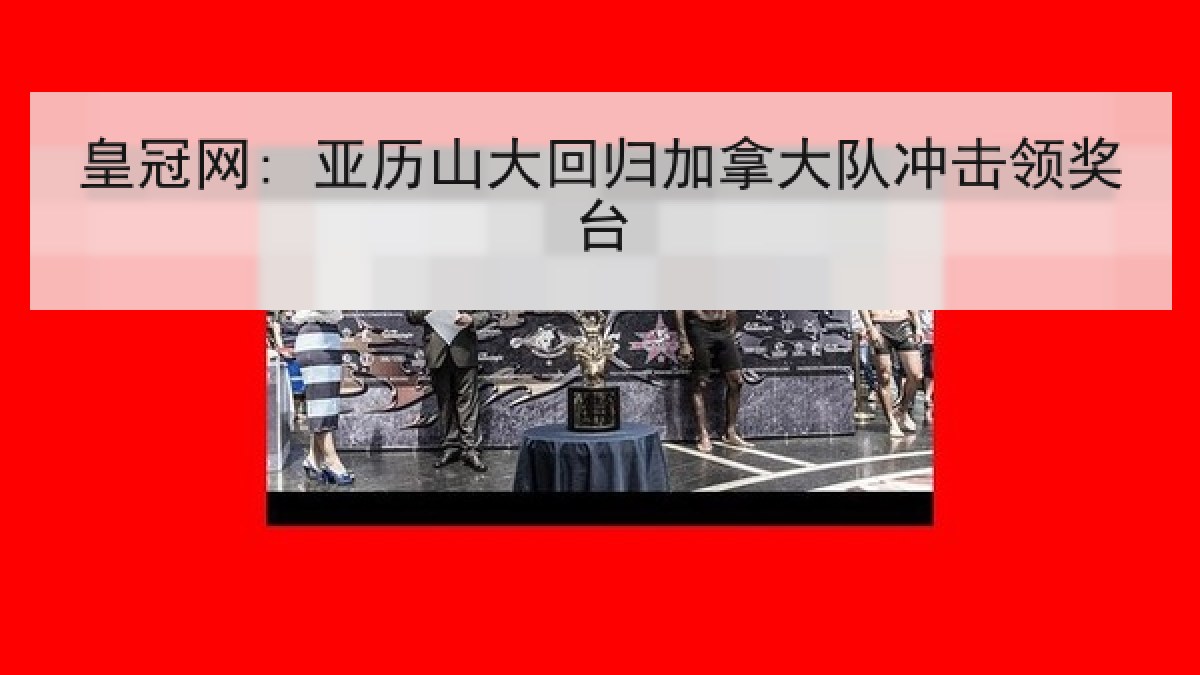 皇冠网: 亚历山大回归加拿大队冲击领奖台