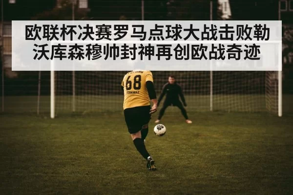欧联杯决赛罗马点球大战击败勒沃库森穆帅封神再创欧战奇迹