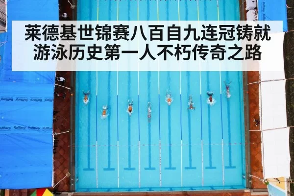 莱德基世锦赛八百自九连冠铸就游泳历史第一人不朽传奇之路