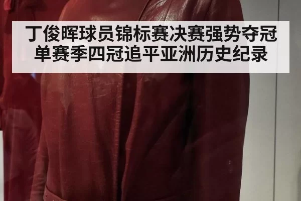 丁俊晖球员锦标赛决赛强势夺冠 单赛季四冠追平亚洲历史纪录